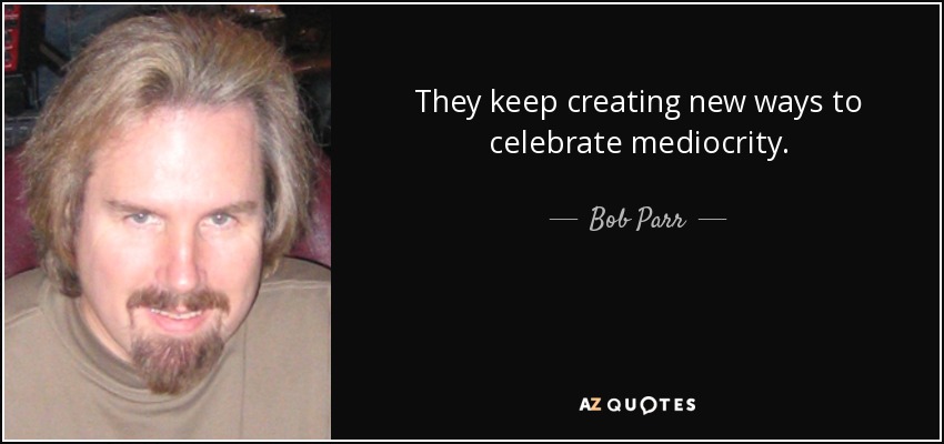 They keep creating new ways to celebrate mediocrity. - Bob Parr