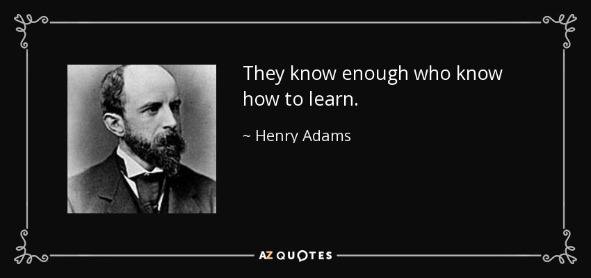 They know enough who know how to learn. - Henry Adams