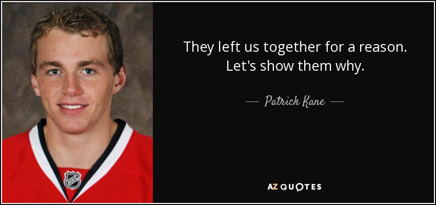 They left us together for a reason. Let's show them why. - Patrick Kane