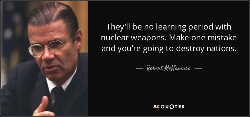 They'll be no learning period with nuclear weapons. Make one mistake and you're going to destroy nations. - Robert McNamara