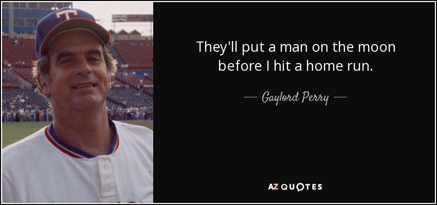 They'll put a man on the moon before I hit a home run. - Gaylord Perry