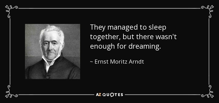 They managed to sleep together, but there wasn't enough for dreaming. - Ernst Moritz Arndt