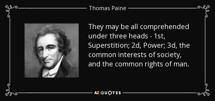 They may be all comprehended under three heads - 1st, Superstition; 2d, Power; 3d, the common interests of society, and the common rights of man. - Thomas Paine