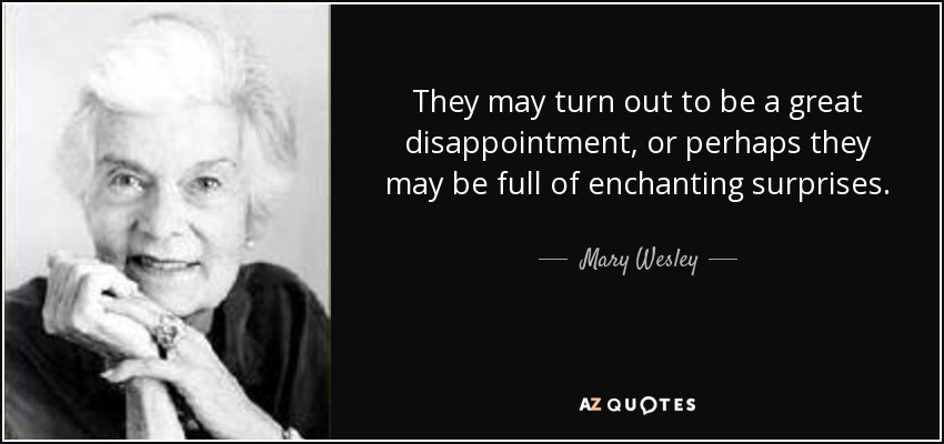 They may turn out to be a great disappointment, or perhaps they may be full of enchanting surprises. - Mary Wesley