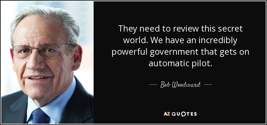 They need to review this secret world. We have an incredibly powerful government that gets on automatic pilot. - Bob Woodward