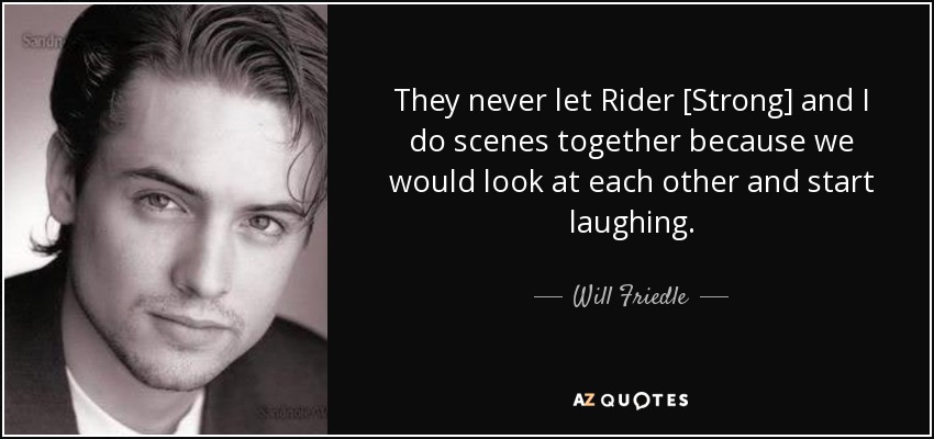 They never let Rider [Strong] and I do scenes together because we would look at each other and start laughing. - Will Friedle