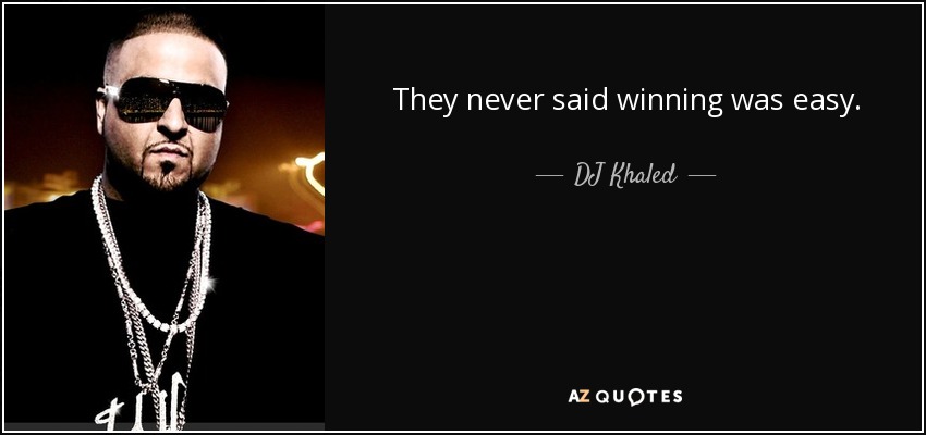 They never said winning was easy. - DJ Khaled