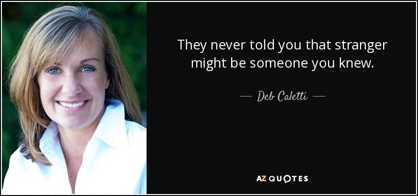 They never told you that stranger might be someone you knew. - Deb Caletti