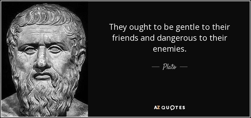 They ought to be gentle to their friends and dangerous to their enemies. - Plato