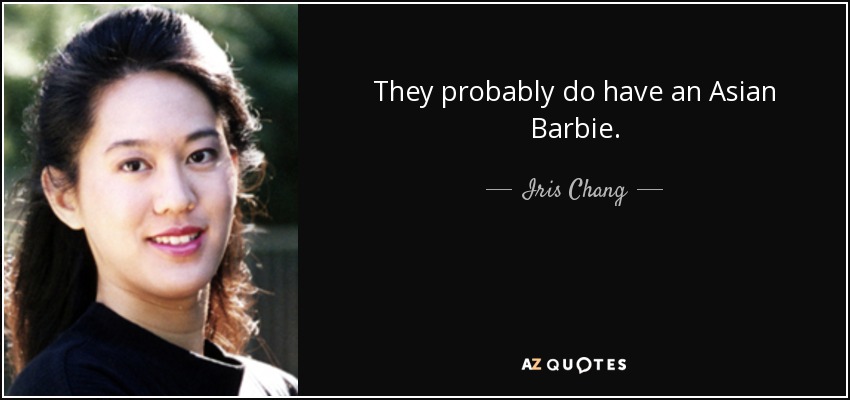 They probably do have an Asian Barbie. - Iris Chang