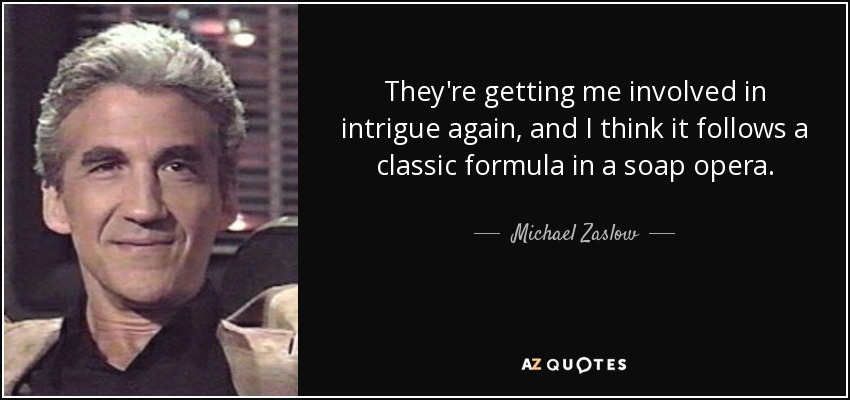 They're getting me involved in intrigue again, and I think it follows a classic formula in a soap opera. - Michael Zaslow