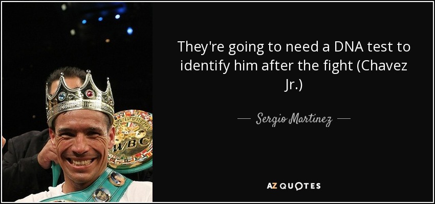 They're going to need a DNA test to identify him after the fight (Chavez Jr.) - Sergio Martinez