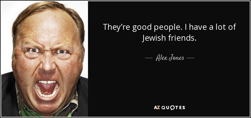 They’re good people. I have a lot of Jewish friends. - Alex Jones