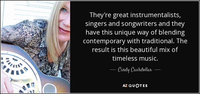 They're great instrumentalists, singers and songwriters and they have this unique way of blending contemporary with traditional. The result is this beautiful mix of timeless music. - Cindy Cashdollar