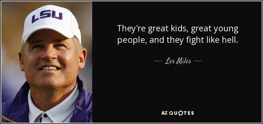 They're great kids, great young people, and they fight like hell. - Les Miles