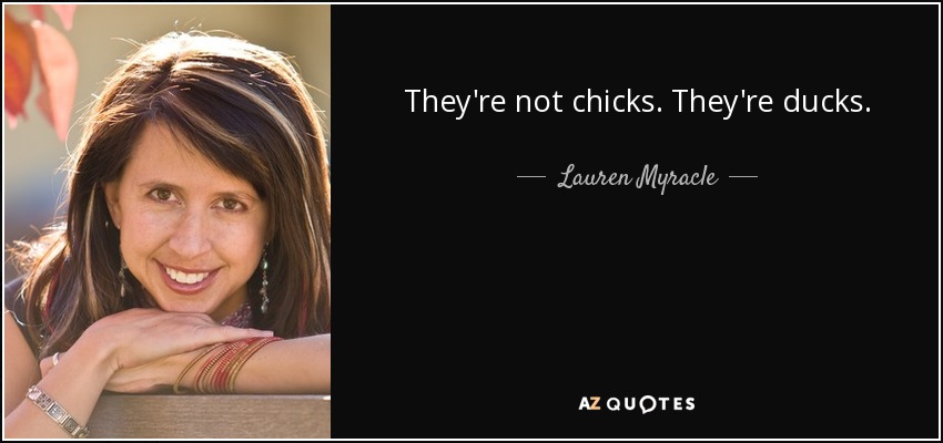 They're not chicks. They're ducks. - Lauren Myracle