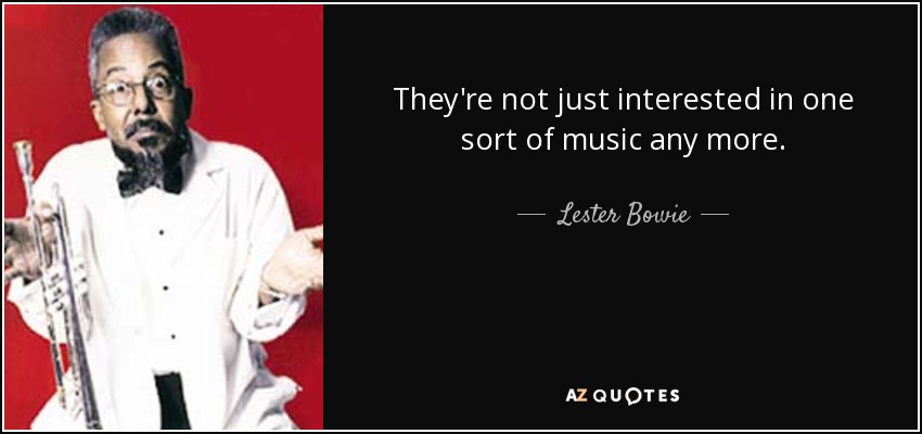 They're not just interested in one sort of music any more. - Lester Bowie
