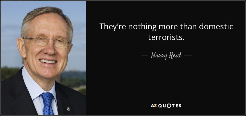 They’re nothing more than domestic terrorists. - Harry Reid