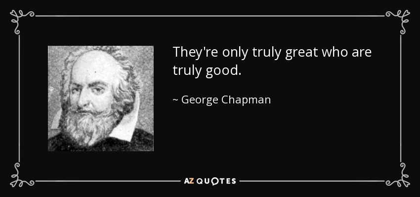 They're only truly great who are truly good. - George Chapman