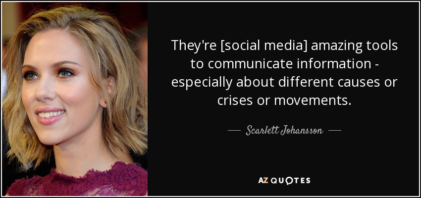 They're [social media] amazing tools to communicate information - especially about different causes or crises or movements. - Scarlett Johansson
