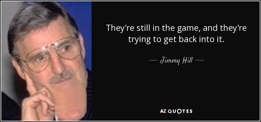 They're still in the game, and they're trying to get back into it. - Jimmy Hill