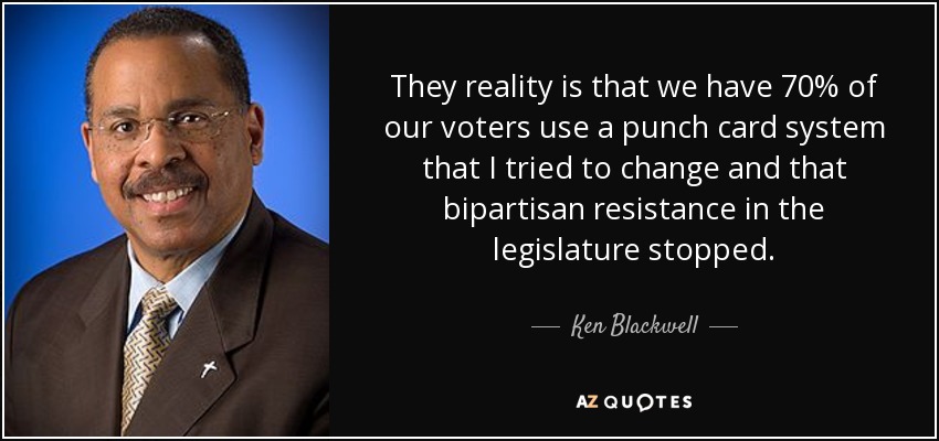 They reality is that we have 70% of our voters use a punch card system that I tried to change and that bipartisan resistance in the legislature stopped. - Ken Blackwell