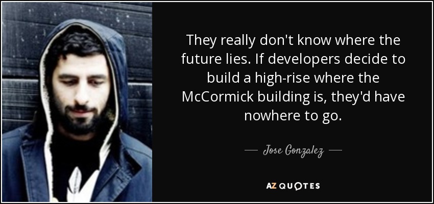 They really don't know where the future lies. If developers decide to build a high-rise where the McCormick building is, they'd have nowhere to go. - Jose Gonzalez
