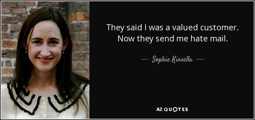 They said I was a valued customer. Now they send me hate mail. - Sophie Kinsella