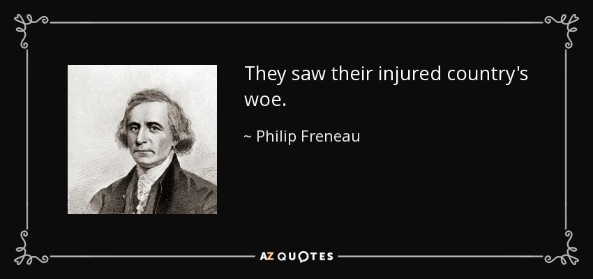 They saw their injured country's woe. - Philip Freneau