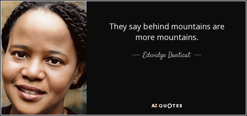 They say behind mountains are more mountains. - Edwidge Danticat