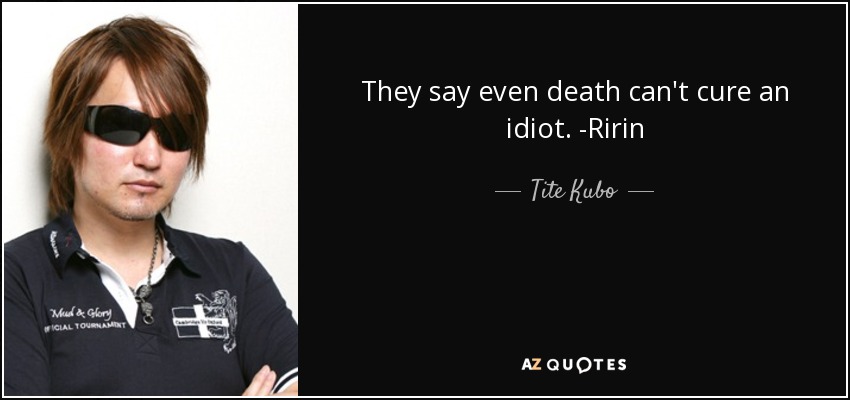 They say even death can't cure an idiot. -Ririn - Tite Kubo