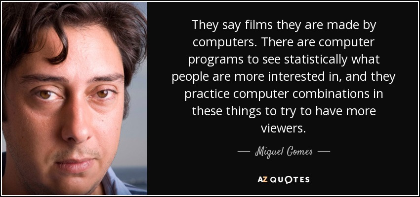 They say films they are made by computers. There are computer programs to see statistically what people are more interested in, and they practice computer combinations in these things to try to have more viewers. - Miguel Gomes