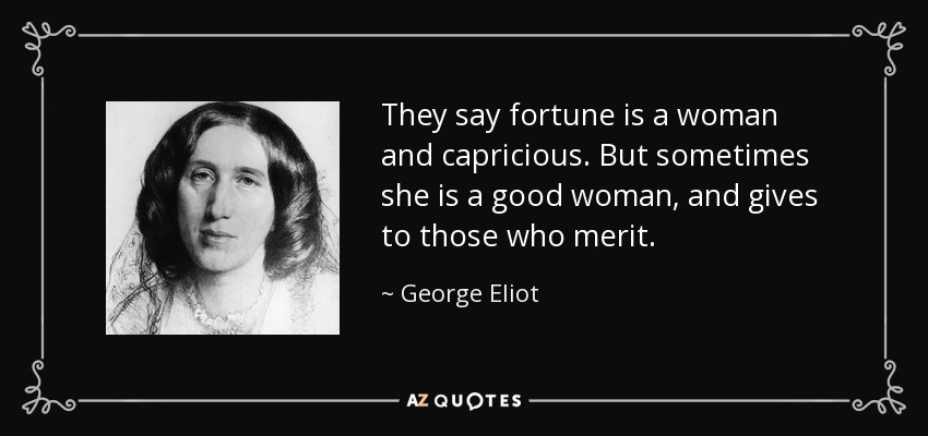 They say fortune is a woman and capricious. But sometimes she is a good woman, and gives to those who merit. - George Eliot