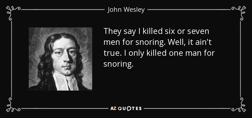 They say I killed six or seven men for snoring. Well, it ain't true. I only killed one man for snoring. - John Wesley
