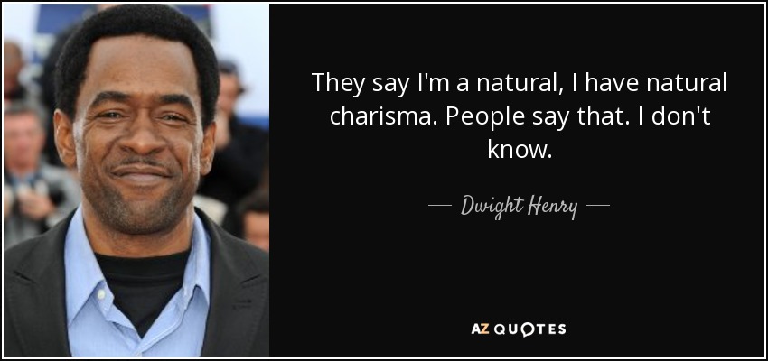 They say I'm a natural, I have natural charisma. People say that. I don't know. - Dwight Henry