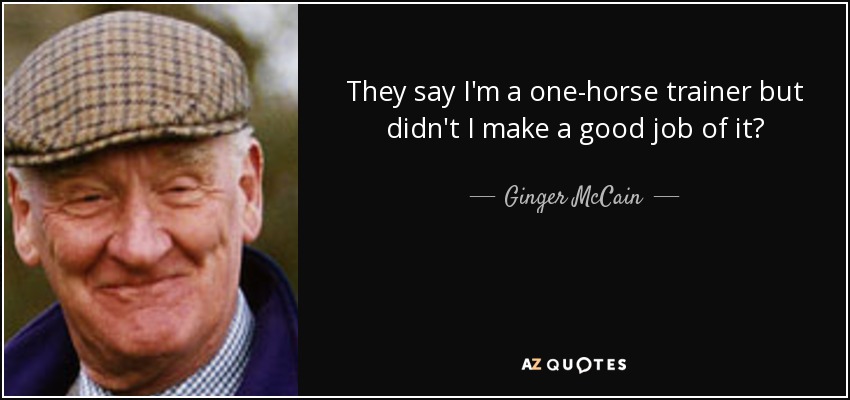 They say I'm a one-horse trainer but didn't I make a good job of it? - Ginger McCain