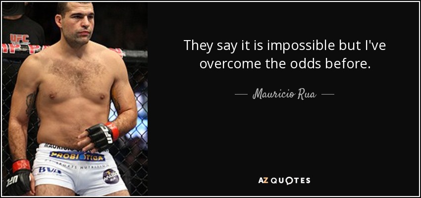 They say it is impossible but I've overcome the odds before. - Mauricio Rua