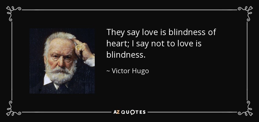 They say love is blindness of heart; I say not to love is blindness. - Victor Hugo