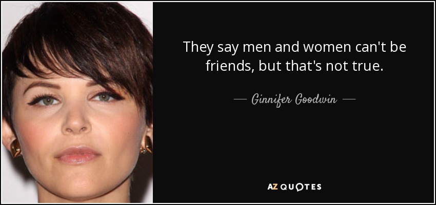They say men and women can't be friends, but that's not true. - Ginnifer Goodwin