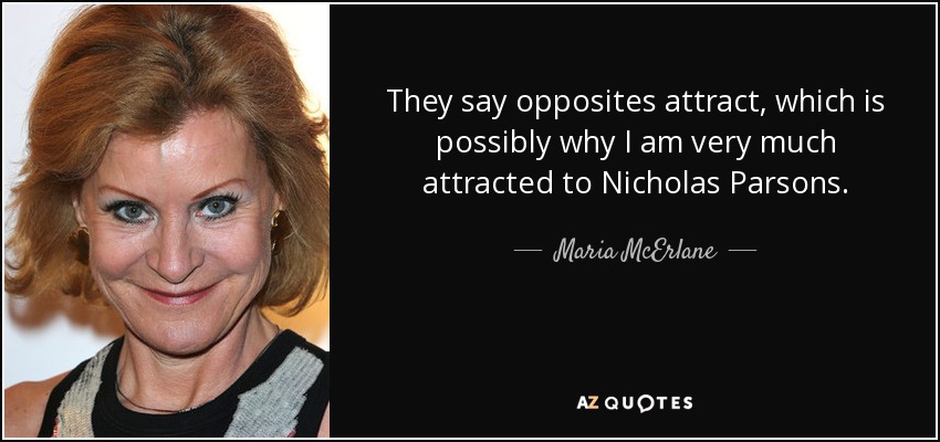 They say opposites attract, which is possibly why I am very much attracted to Nicholas Parsons. - Maria McErlane