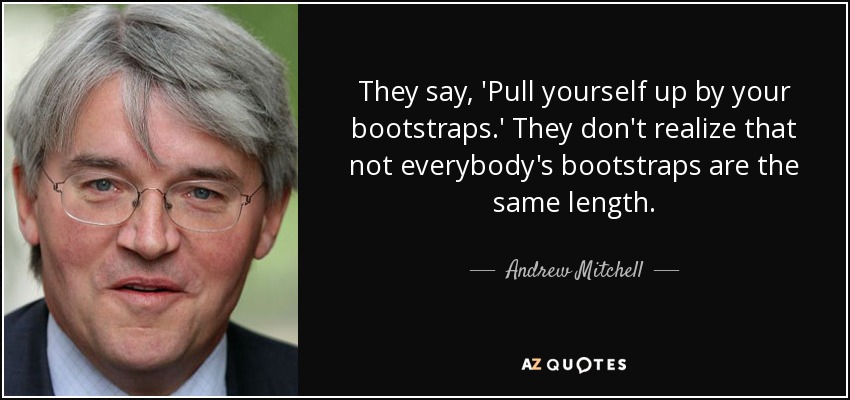 They say, 'Pull yourself up by your bootstraps.' They don't realize that not everybody's bootstraps are the same length. - Andrew Mitchell