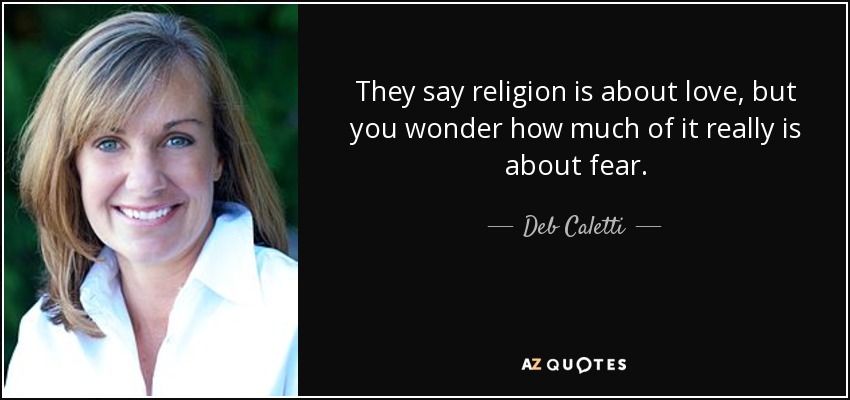 They say religion is about love, but you wonder how much of it really is about fear. - Deb Caletti