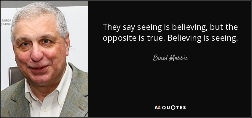 They say seeing is believing, but the opposite is true. Believing is seeing. - Errol Morris