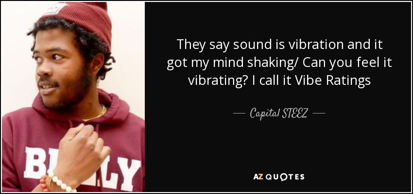 They say sound is vibration and it got my mind shaking/ Can you feel it vibrating? I call it Vibe Ratings - Capital STEEZ
