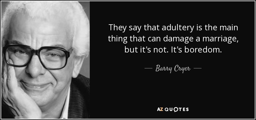 They say that adultery is the main thing that can damage a marriage, but it's not. It's boredom. - Barry Cryer