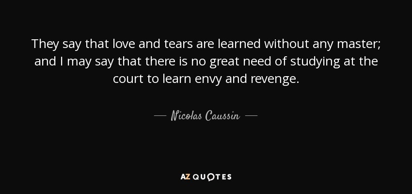 They say that love and tears are learned without any master; and I may say that there is no great need of studying at the court to learn envy and revenge. - Nicolas Caussin