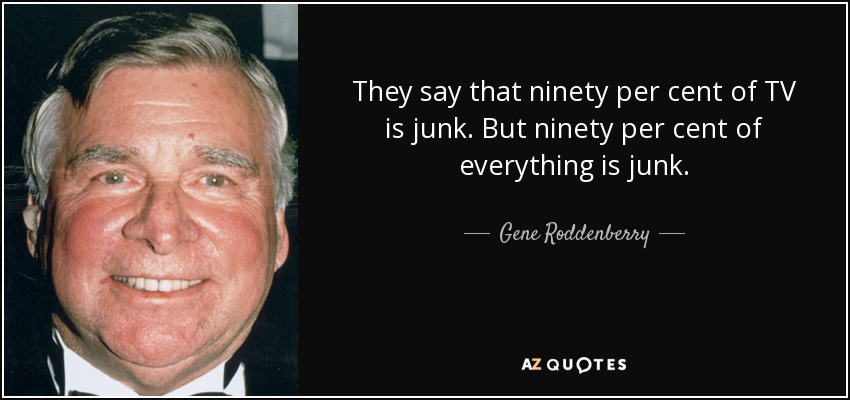 They say that ninety per cent of TV is junk. But ninety per cent of everything is junk. - Gene Roddenberry