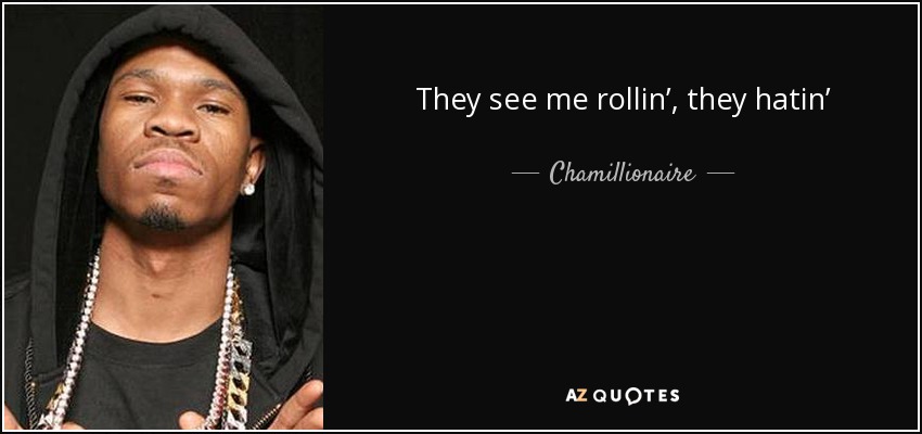 They see me rollin’, they hatin’ - Chamillionaire