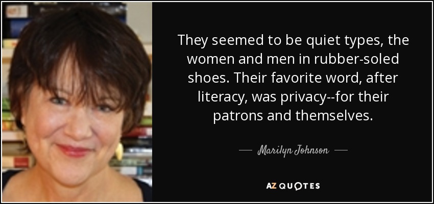 They seemed to be quiet types, the women and men in rubber-soled shoes. Their favorite word, after literacy, was privacy--for their patrons and themselves. - Marilyn Johnson