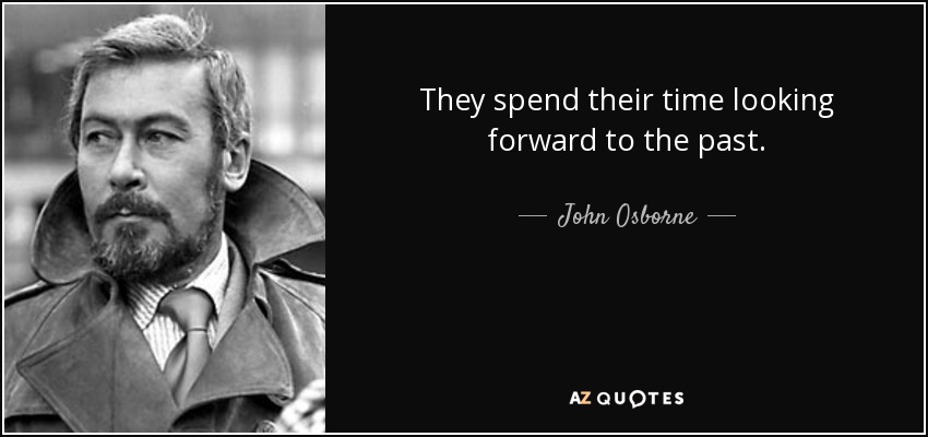 They spend their time looking forward to the past. - John Osborne